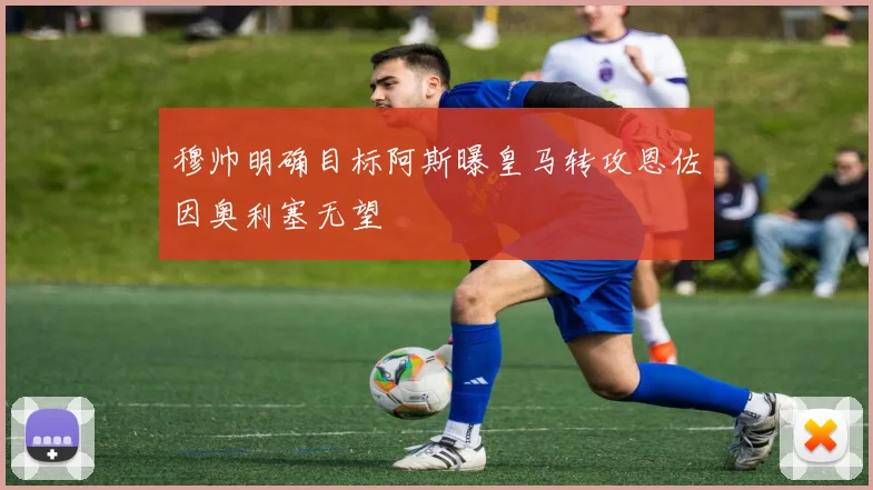 穆帅明确目标阿斯曝皇马转攻恩佐因奥利塞无望