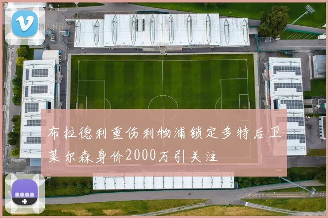 布拉德利重伤利物浦锁定多特后卫莱尔森身价2000万引关注