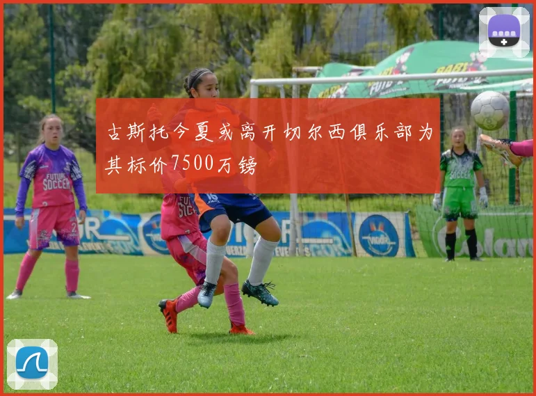 古斯托今夏或离开切尔西俱乐部为其标价7500万镑