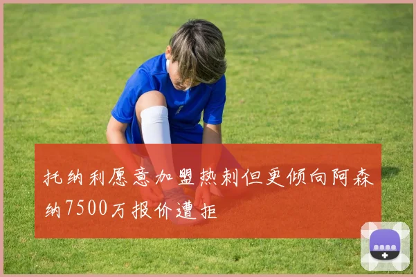托纳利愿意加盟热刺但更倾向阿森纳7500万报价遭拒