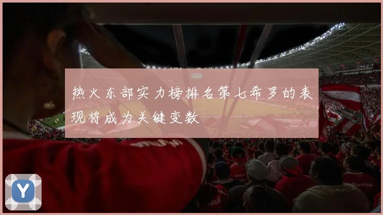 热火东部实力榜排名第七希罗的表现将成为关键变数