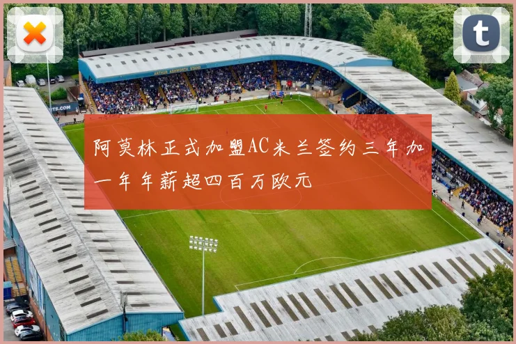 阿莫林正式加盟AC米兰签约三年加一年年薪超四百万欧元