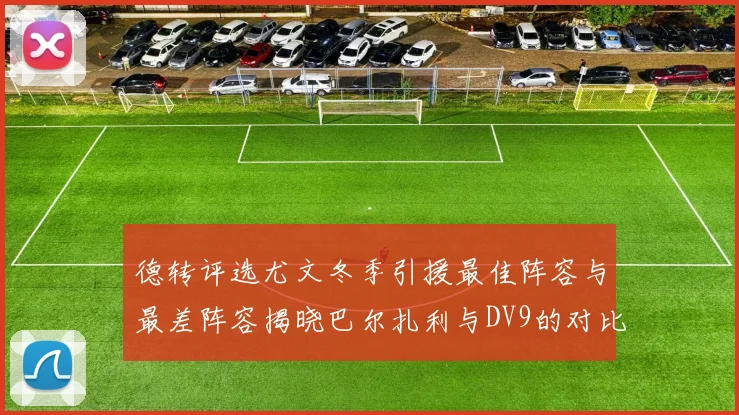 德转评选尤文冬季引援最佳阵容与最差阵容揭晓巴尔扎利与DV9的对比分析
